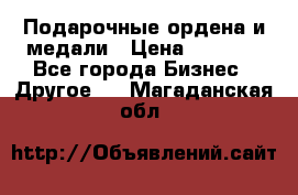 Подарочные ордена и медали › Цена ­ 5 400 - Все города Бизнес » Другое   . Магаданская обл.